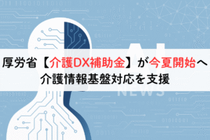 厚労省【介護DX補助金】が今夏開始へ。介護情報基盤対応を支援,アイキャッチ