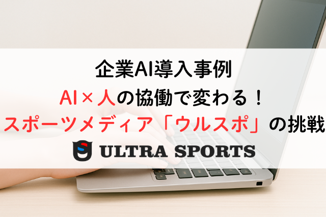 AI×人の協働で変わる！スポーツメディア「ウルスポ」の挑戦