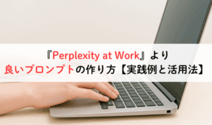 『Perplexity at Work』より、良いプロンプトの作り方【実践例と活用法】