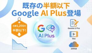既存の半額以下　Google AI Plus登場